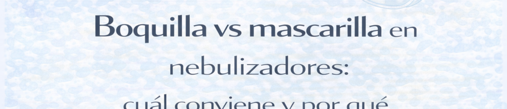 Boquilla vs mascarilla en nebulizadores: cuál conviene y por qué